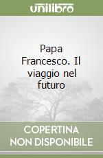 Papa Francesco. Il viaggio nel futuro libro