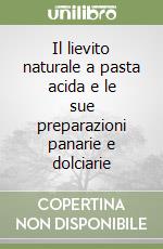 Il lievito naturale a pasta acida e le sue preparazioni panarie e dolciarie libro