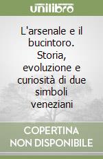 L'arsenale e il bucintoro. Storia, evoluzione e curiosità di due simboli veneziani libro