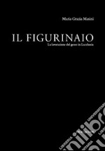 Il figurinaio. La lavorazione del gesso in lucchesia libro