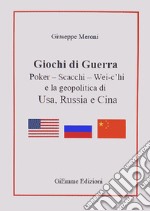 Giochi di guerra. Poker, scacchi, wei c'hi e la geopolitica di Usa, Russia e Cina libro