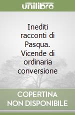 Inediti racconti di Pasqua. Vicende di ordinaria conversione libro