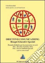 Obiettivo comunicazione. Bisogni educativi speciali. Manuale di didattica per la preparazione ai corsi TFA, PAS e prove concorsuali libro