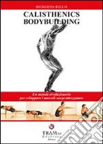 Calisthenics bodybuilding. un metodo rivoluzionario per sviluppare muscoli realmente senza attrezzatura libro