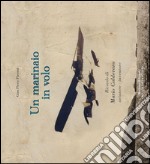 Un marinaio in volo. Ricordo di Mario Calderara, aviatore-inventore libro