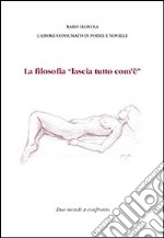 La filosofia «lascia tutto com'è». L'amore consumato in poesie e novelle libro