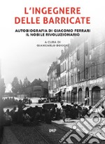 L'ingegnere delle barricate. Autobiografia di Giacomo Ferrari il nobile rivoluzionario. Ediz. ridotta libro