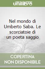 Nel mondo di Umberto Saba. Le scorciatoie di un poeta saggio libro