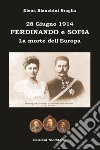 Ferdinando e Sofia. 28 giugno 1914. La morte dell'Europa libro di Bianchini Braglia Elena