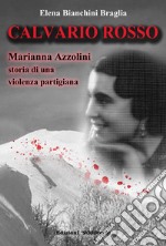 Calvario rosso. Marianna Azzolini. Storia di una violenza partigiana