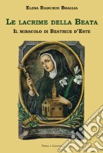 Le lacrime della Beata. Il miracolo di Beatrice d'Este libro