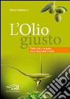 L'olio giusto. L'olio (extra vergine) per principianti evoluti libro