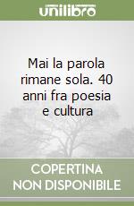 Mai la parola rimane sola. 40 anni fra poesia e cultura libro