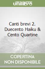 Canti brevi 2. Duecento Haiku & Cento Quartine libro