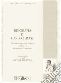 Biografia di Carlo Serassi. Celebre costruttore d'organi, 1849. Scritta da Giambattista Cremonesi libro