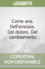 Come aria. Dell'amicizia. Del dolore. Del cambiamento libro