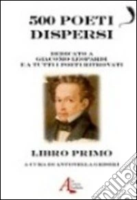 500 poeti dispersi. Dedicato a G. Leopardi e a tutti i poeti ritrovati (1) libro