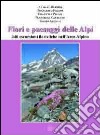 Fiori e paesaggi delle Alpi. 340 escursioni floristiche nell'arco alpino libro di Bernini Adriano