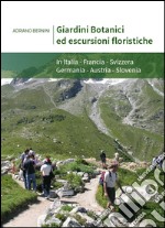 Giardini botanici ed escursioni floristiche. In Italia, Francia, Svizzera, Germania, Austria, Slovenia. Ediz. italiana, inglese e francese