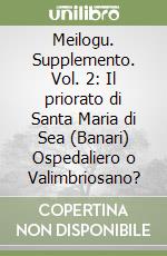 Meilogu. Supplemento. Vol. 2: Il priorato di Santa Maria di Sea (Banari) Ospedaliero o Valimbriosano? libro