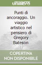 Punti di ancoraggio. Un viaggio artistico nel pensiero di Gregory Bateson libro