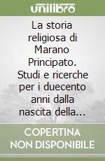 La storia religiosa di Marano Principato. Studi e ricerche per i duecento anni dalla nascita della parrocchia dell'Annunziata