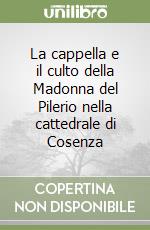 La cappella e il culto della Madonna del Pilerio nella cattedrale di Cosenza libro