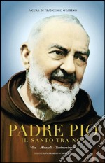 Padre Pio il santo tra noi. Vita, miracoli e testimonianze. Ediz. multilingue libro