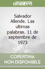 Salvador Allende. Las ultimas palabras. 11 de septembre de 1973