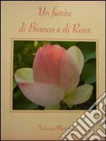 Un fiorire di bianco e di rosa libro