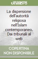 La dispersione dell'autorità religiosa nell'Islam contemporaneo. Dai tribunali al web libro