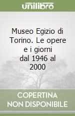 Museo Egizio di Torino. Le opere e i giorni dal 1946 al 2000 libro