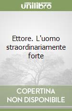 Ettore. L'uomo straordinariamente forte