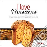 I love panettone. Storia, lavorazione, curiosità e ricette del dolce italiano tipico delle feste. Ediz. italiana e inglese