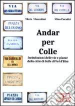 Andar per Colle. Intitolazioni delle vie e piazze della città di Colle di Val d'Elsa