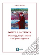 Dante e la Tuscia. Personaggi, luoghi, simboli e un'ipotesi suggestiva