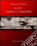 P.P.P. l'eretico insepolto