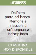 Dall'altra parte del banco. Memorie e riflessioni di un'insegnante indisciplinata libro