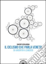 Il ciclismo che parla veneto. Da Argentin a Zandegù libro