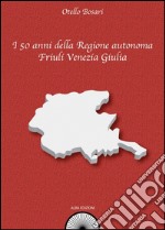 I 50 anni della Regione autonoma Friuli Venezia Giulia libro