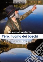 Fèro, l'uomo dei boschi. Un cercatore d'erbe fra le Dolomiti violate libro