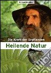 Heilende Natur. Die Kraft der Urpflanzen libro