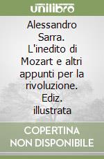 Alessandro Sarra. L'inedito di Mozart e altri appunti per la rivoluzione. Ediz. illustrata libro