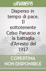 Disperso in tempo di pace. Il sottotenente Celso Paruscio e la battaglia d'Arresto del 1917 libro