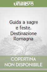 Guida a sagre e feste. Destinazione Romagna libro