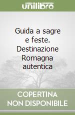 Guida a sagre e feste. Destinazione Romagna autentica libro