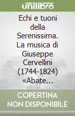 Echi e tuoni della Serenissima. La musica di Giuseppe Cervellini (1744-1824) «Abate Irriverente» tra il Friuli e la Venezia Giulia napoleonica