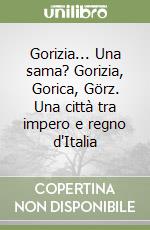 Gorizia... Una sama? Gorizia, Gorica, Görz. Una città tra impero e regno d'Italia