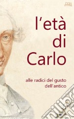 L'età di Carlo. Alle radici del gusto dell'antico. Ediz. illustrata libro