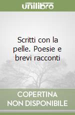 Scritti con la pelle. Poesie e brevi racconti